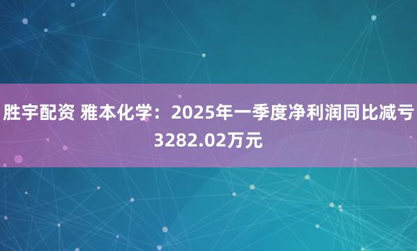 胜宇配资 雅本化学:2025年一季度净利润同比减亏3282.02万元