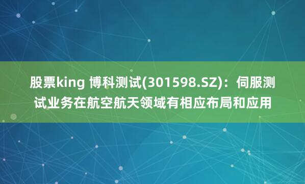 股票king 博科测试(301598.SZ)：伺服测试业务在航空航天领域有相应布局和应用