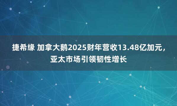 捷希缘 加拿大鹅2025财年营收13.48亿加元，亚太市场引领韧性增长