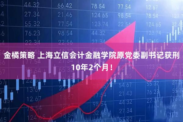 金橘策略 上海立信会计金融学院原党委副书记获刑10年2个月!