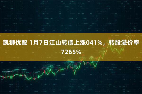 凯狮优配 1月7日江山转债上涨041%，转股溢价率7265%